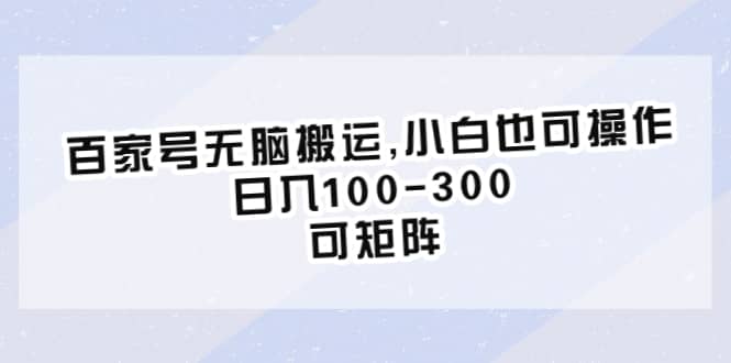 百家号无脑搬运,小白也可操作，日入100-300，可矩阵安创网-网创项目资源站-副业项目-创业项目-搞钱项目安创网