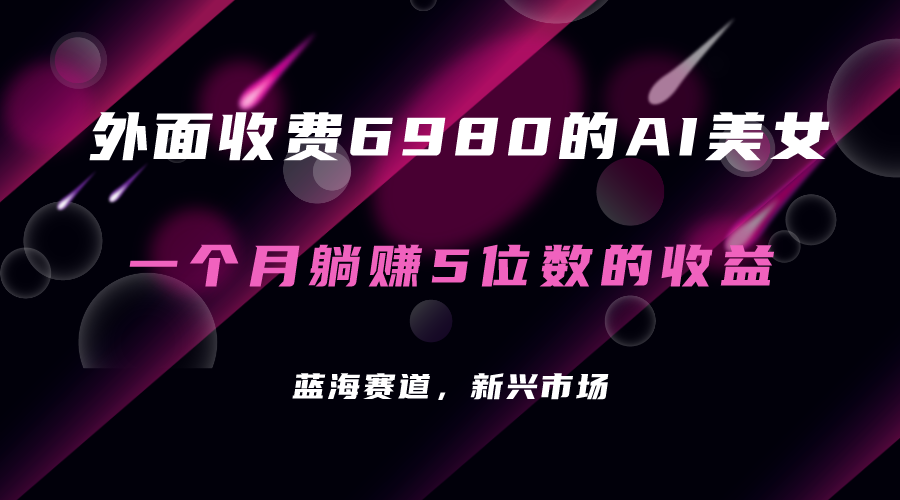 外面收费6980的AI美女项目！每月躺赚5位数收益（教程+素材+工具）安创网-网创项目资源站-副业项目-创业项目-搞钱项目安创网