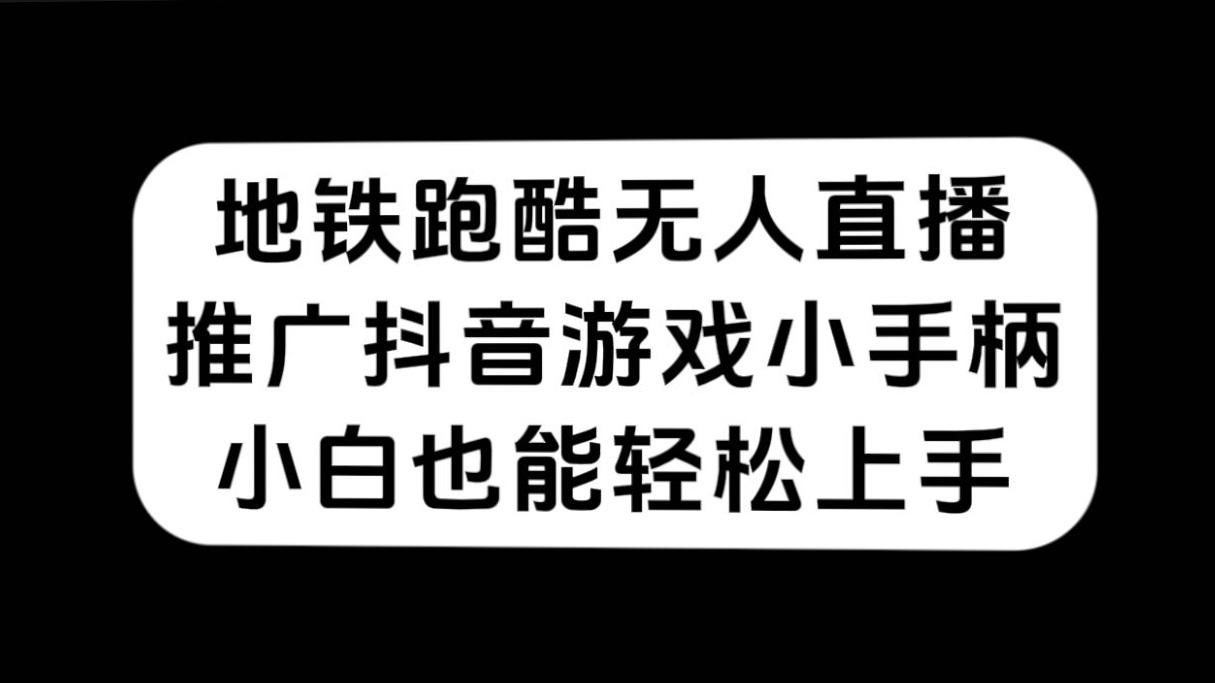 地铁跑酷无人直播，推广抖音游戏小手柄，小白也能轻松上手安创网-网创项目资源站-副业项目-创业项目-搞钱项目安创网