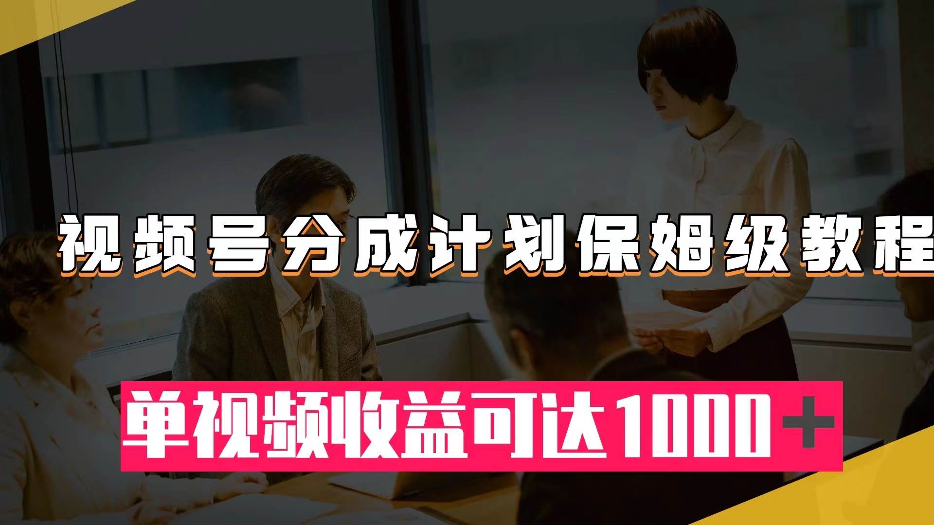 视频号分成计划保姆级教程：从开通收益到作品制作，单视频收益可达1000＋安创网-网创项目资源站-副业项目-创业项目-搞钱项目安创网