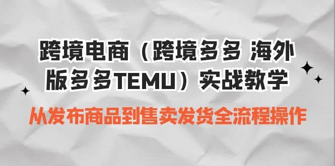 跨境电商（跨境多多 海外版多多TEMU）实操教学 从发布商品到售卖发货全流程安创网-网创项目资源站-副业项目-创业项目-搞钱项目安创网