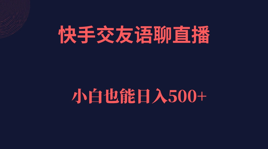 快手交友语聊直播，轻松日入500＋安创网-网创项目资源站-副业项目-创业项目-搞钱项目安创网