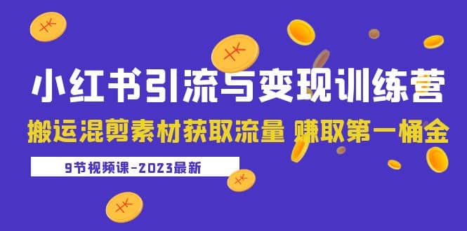 2023小红书引流与变现训练营：搬运混剪素材获取流量 赚取第一桶金（9节课）安创网-网创项目资源站-副业项目-创业项目-搞钱项目安创网