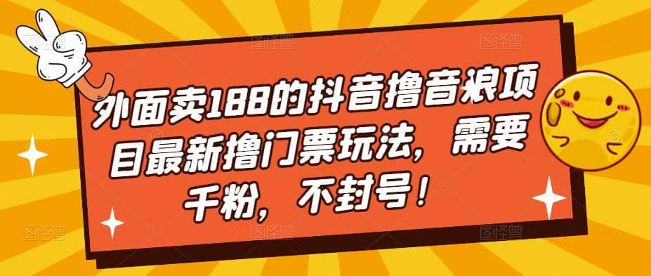 外面卖188的抖音撸音浪项目最新撸门票玩法，需要千粉，不封号安创网-网创项目资源站-副业项目-创业项目-搞钱项目安创网