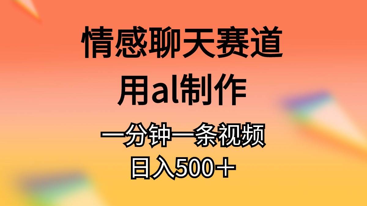 情感聊天赛道用al制作一分钟一条原创视频日入500＋安创网-网创项目资源站-副业项目-创业项目-搞钱项目安创网