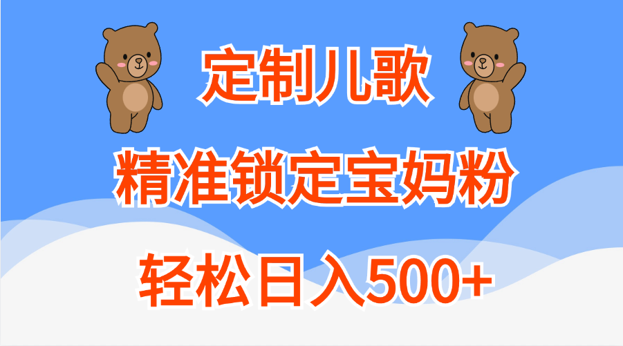 定制儿歌精准锁定宝妈粉，轻松日入500+安创网-网创项目资源站-副业项目-创业项目-搞钱项目安创网