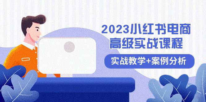 2023小红书-电商高级实战课程，实战教学+案例分析（38节课）安创网-网创项目资源站-副业项目-创业项目-搞钱项目安创网