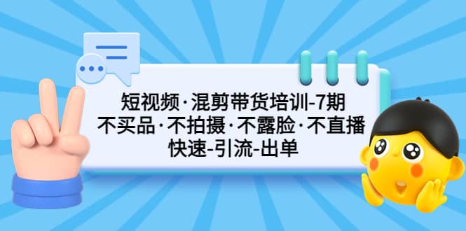 短视频·混剪带货培训-第7期 不买品·不拍摄·不露脸·不直播 快速引流出单安创网-网创项目资源站-副业项目-创业项目-搞钱项目安创网