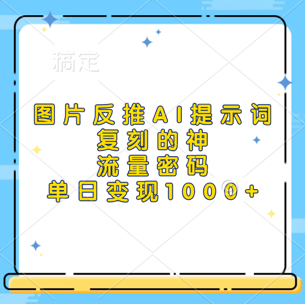 图片反推AI提示词，复刻的神，流量密码，单日变现1000+安创网-网创项目资源站-副业项目-创业项目-搞钱项目安创网