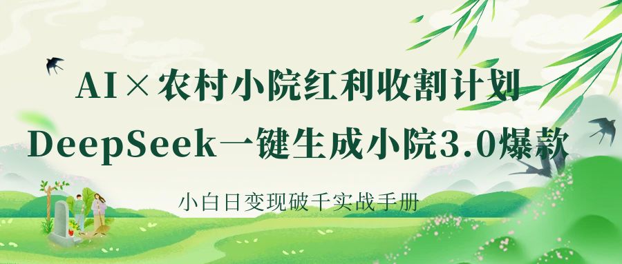 《AI×农村小院红利收割：DeepSeek一键生成小院3.0爆款，小白日变现破千实战手册》安创网-网创项目资源站-副业项目-创业项目-搞钱项目安创网