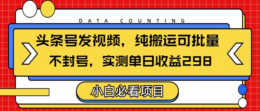 头条发视频，纯搬运可批量，不封号玩法实测单日收益单号298安创网-网创项目资源站-副业项目-创业项目-搞钱项目安创网