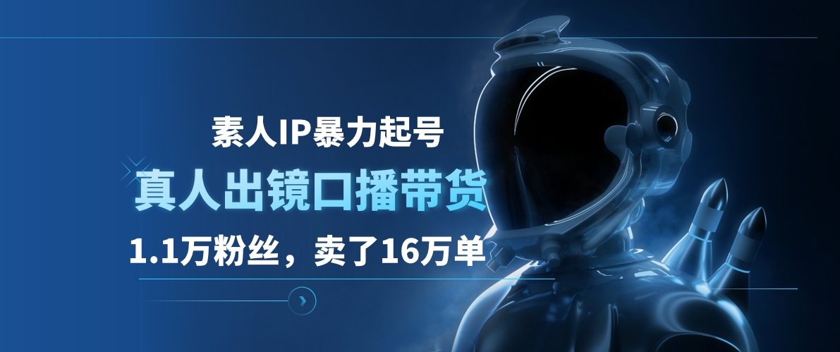 素人IP暴力起号，真人出镜口播带货，1.1万粉丝，卖了16万单安创网-网创项目资源站-副业项目-创业项目-搞钱项目安创网