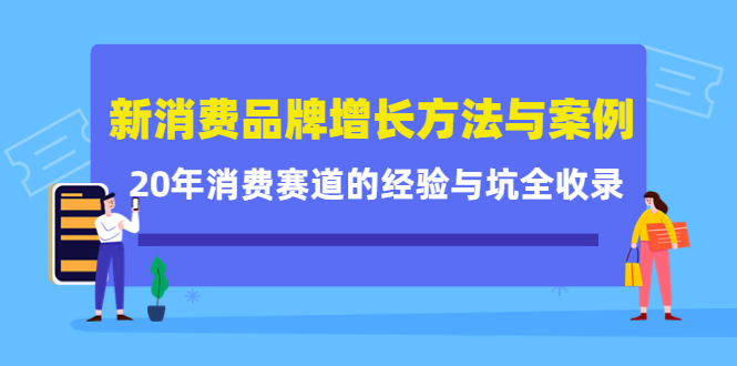 新消费品牌增长方法与案例精华课：20年消费赛道的经验与坑全收录安创网-网创项目资源站-副业项目-创业项目-搞钱项目安创网