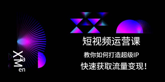 短视频运营课：教你如何打造超级IP，快速获取流量变现安创网-网创项目资源站-副业项目-创业项目-搞钱项目安创网