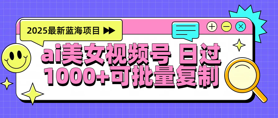 2025年最新蓝海项目 ai美女视频号 日入1000＋ 可批量复制安创网-网创项目资源站-副业项目-创业项目-搞钱项目安创网