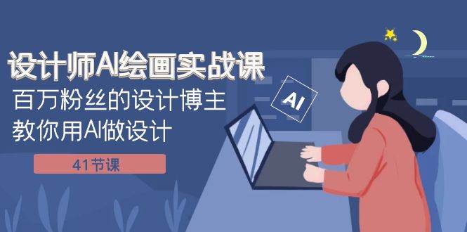 设计师AI绘画实战课：百万粉丝的设计博主教你用AI做设计（41节课）安创网-网创项目资源站-副业项目-创业项目-搞钱项目安创网