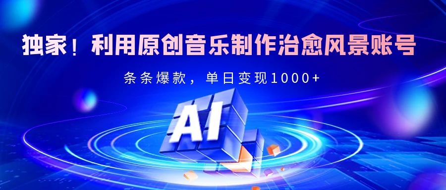 独家！利用原创音乐制作治愈风景账号，条条爆款，单日变现2000+安创网-网创项目资源站-副业项目-创业项目-搞钱项目安创网