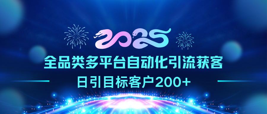 2025全品类多平台自动化引流获客，日引目标客户200+安创网-网创项目资源站-副业项目-创业项目-搞钱项目安创网