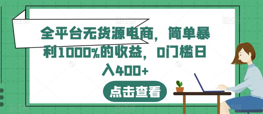 全平台无货源电商，简单暴利1000%的收益，0门槛日入400+【揭秘】安创网-网创项目资源站-副业项目-创业项目-搞钱项目安创网
