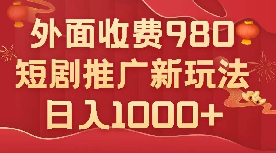 外面收费980，短剧推广最新搬运玩法，几分钟一个作品，日入1000+安创网-网创项目资源站-副业项目-创业项目-搞钱项目安创网