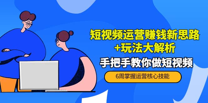短视频运营赚钱新思路+玩法大解析：手把手教你做短视频【PETER最新更新中】安创网-网创项目资源站-副业项目-创业项目-搞钱项目安创网