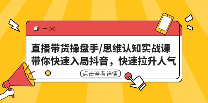 直播带货操盘手/思维认知实战课：带你快速入局抖音，快速拉升人气安创网-网创项目资源站-副业项目-创业项目-搞钱项目安创网