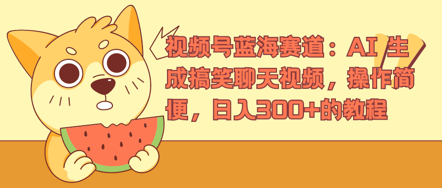 视频号蓝海赛道，AI 生成搞笑聊天视频，操作简便，日入300+的教程安创网-网创项目资源站-副业项目-创业项目-搞钱项目安创网