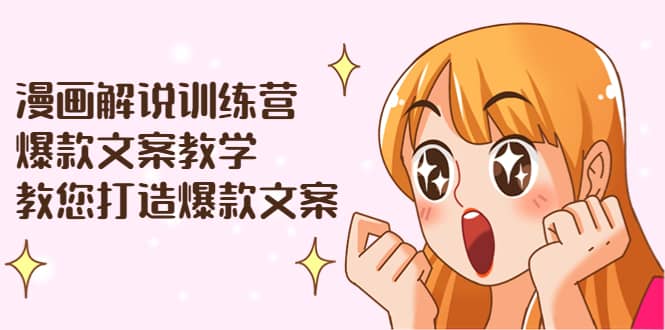 漫画解说训练营：爆款文案教学，教您打造爆款文案（文案课+剪辑课）安创网-网创项目资源站-副业项目-创业项目-搞钱项目安创网