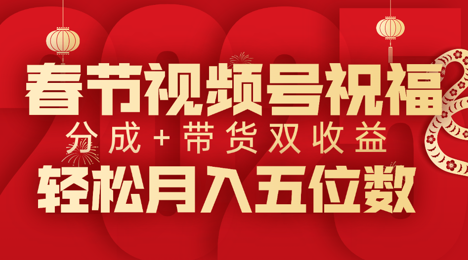 春节视频号祝福项目，分成+带货，双收益，轻松月入五位数安创网-网创项目资源站-副业项目-创业项目-搞钱项目安创网