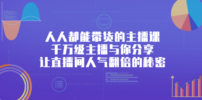 人人都能带货的主播课，让直播间人气翻倍的秘密安创网-网创项目资源站-副业项目-创业项目-搞钱项目安创网