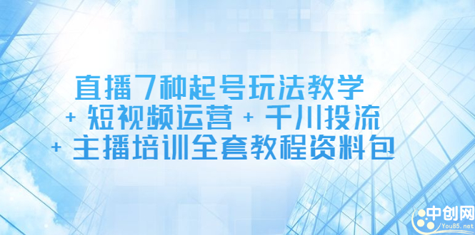 直播7种起号玩法教学+短视频运营+千川投流+主播培训全套教程资料包安创网-网创项目资源站-副业项目-创业项目-搞钱项目安创网