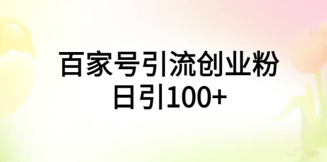 百家号引流创业粉日引100+有手机电脑就可以操作安创网-网创项目资源站-副业项目-创业项目-搞钱项目安创网