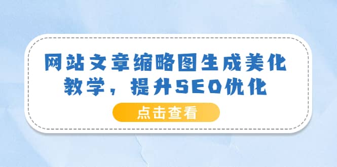 网站文章缩略图生成美化教学，提升SEO优化（教程+程序）安创网-网创项目资源站-副业项目-创业项目-搞钱项目安创网