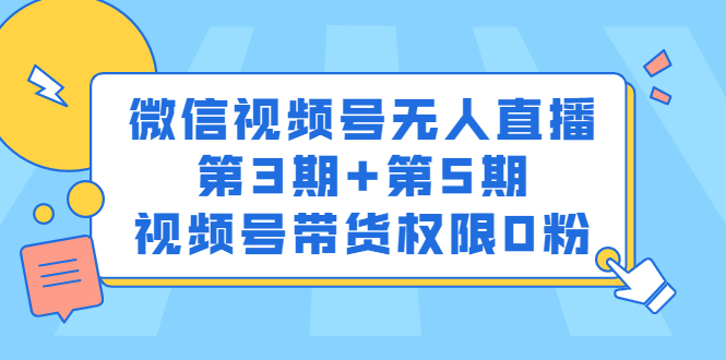 微信视频号无人直播第3期+第5期，视频号带货权限0粉价值1180元安创网-网创项目资源站-副业项目-创业项目-搞钱项目安创网