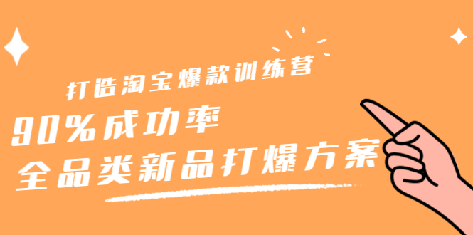 打造淘宝爆款训练营，90%成功率：全品类新品打爆方案安创网-网创项目资源站-副业项目-创业项目-搞钱项目安创网