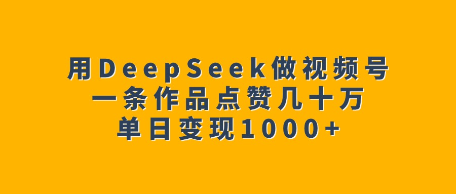 用DeepSeek做视频号，一条作品点赞几十万，单日变现1000+安创网-网创项目资源站-副业项目-创业项目-搞钱项目安创网