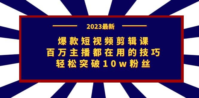 爆款短视频剪辑课：百万主播都在用的技巧，轻松突破10w粉丝安创网-网创项目资源站-副业项目-创业项目-搞钱项目安创网