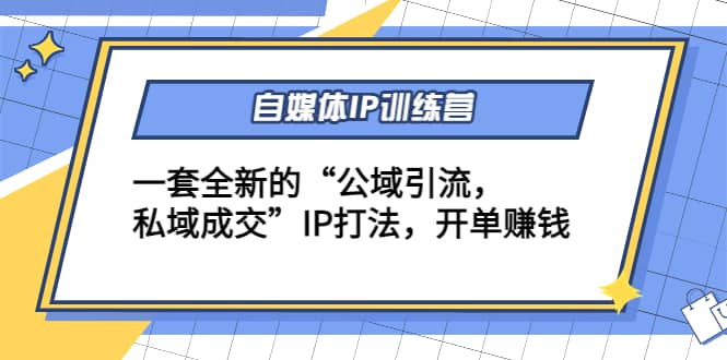 自媒体IP训练营(12+13期)一套全新的“公域引流，私域成交”IP打法安创网-网创项目资源站-副业项目-创业项目-搞钱项目安创网