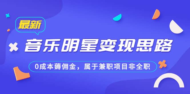 某公众号付费文章《音乐明星变现思路，0成本薅佣金，属于兼职项目非全职》安创网-网创项目资源站-副业项目-创业项目-搞钱项目安创网