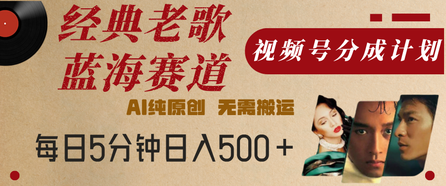 最新经典老歌赛道，视频号分成计划，收益拿到手软，AI纯原创，无需搬运，每天5分钟，单号日入500+安创网-网创项目资源站-副业项目-创业项目-搞钱项目安创网