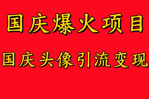 国庆爆火风口项目——国庆头像引流变现，零门槛高收益，小白也能起飞安创网-网创项目资源站-副业项目-创业项目-搞钱项目安创网