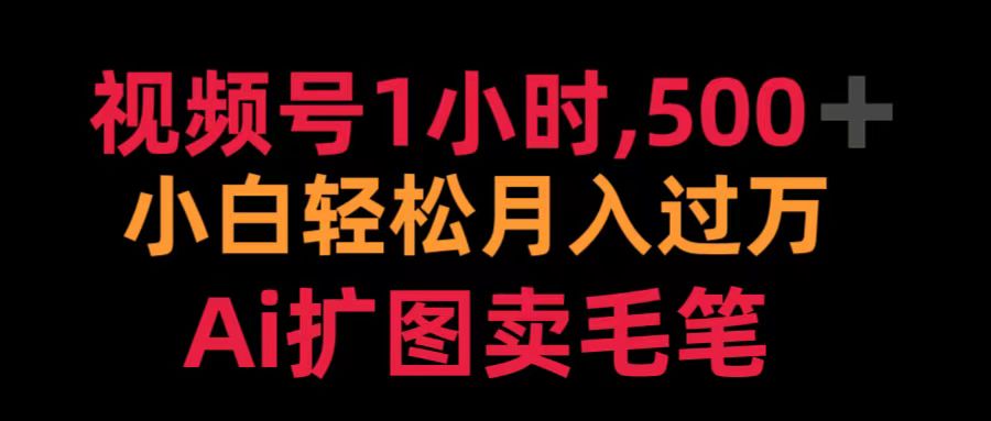 视频号1小时，500＋ 小白轻松月入过万 Ai扩图卖毛笔安创网-网创项目资源站-副业项目-创业项目-搞钱项目安创网
