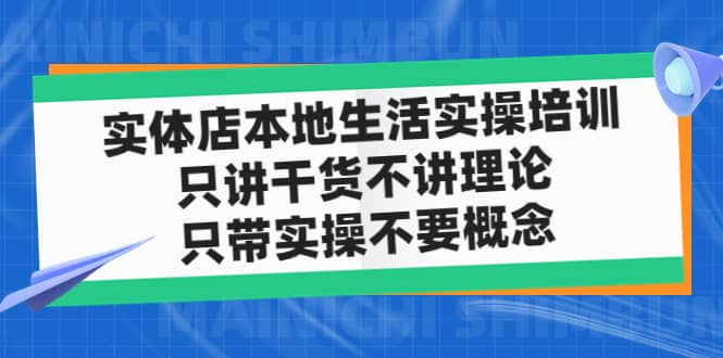 实体店本地生活实操培训，只讲干货不讲理论，只带实操不要概念（12节课）安创网-网创项目资源站-副业项目-创业项目-搞钱项目安创网