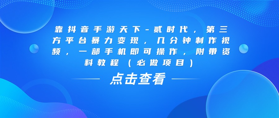 靠抖音手游天下-贰时代，几分钟制作视频，第三方平台暴力变现，一部手机即可操作，附带资料教程（必做项目）安创网-网创项目资源站-副业项目-创业项目-搞钱项目安创网