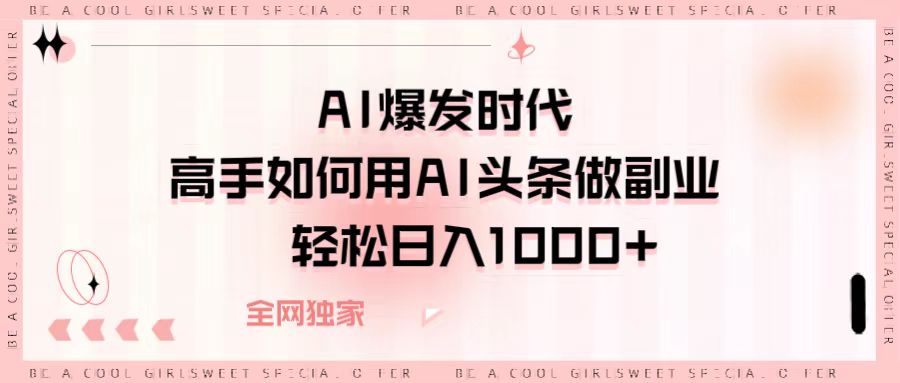 AI爆发时代，高手如何用AI头条做副业，轻松日入1000+安创网-网创项目资源站-副业项目-创业项目-搞钱项目安创网