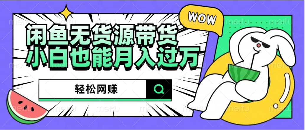 闲鱼无货源带货：轻松网赚，小白也能月入过万的秘密武器安创网-网创项目资源站-副业项目-创业项目-搞钱项目安创网