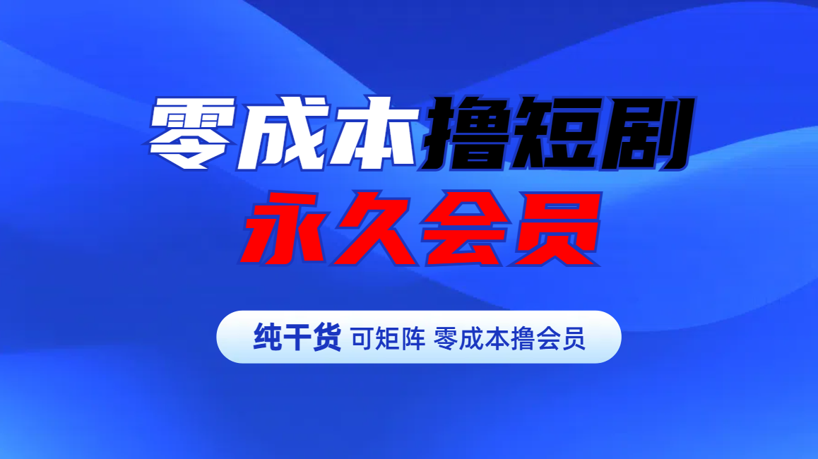 零成本撸短剧平台永久会员安创网-网创项目资源站-副业项目-创业项目-搞钱项目安创网