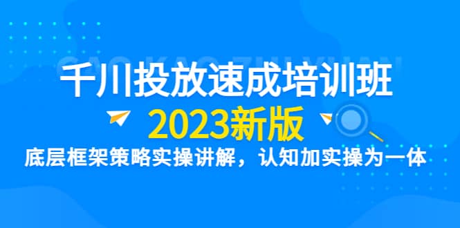 千川投放速成培训班【2023新版】底层框架策略实操讲解，认知加实操为一体安创网-网创项目资源站-副业项目-创业项目-搞钱项目安创网