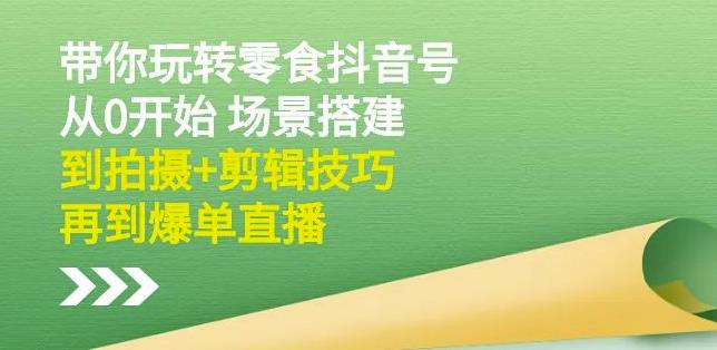 隋校长带你玩转抖音零食号：从0开始场景搭建，到拍摄+剪辑技巧，再到爆单直播安创网-网创项目资源站-副业项目-创业项目-搞钱项目安创网