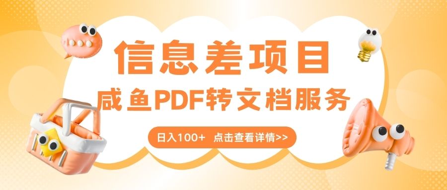 最新信息差项目，咸鱼PDF转文档服务，日入100+安创网-网创项目资源站-副业项目-创业项目-搞钱项目安创网